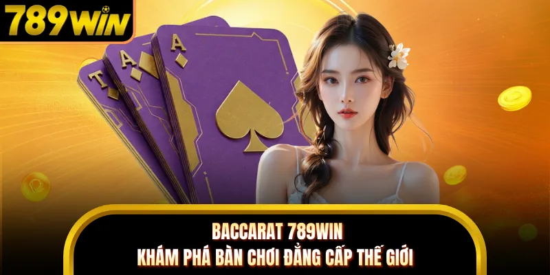 Baccarat 789WIN - Khám Phá Bàn Chơi Đẳng Cấp Thế Giới