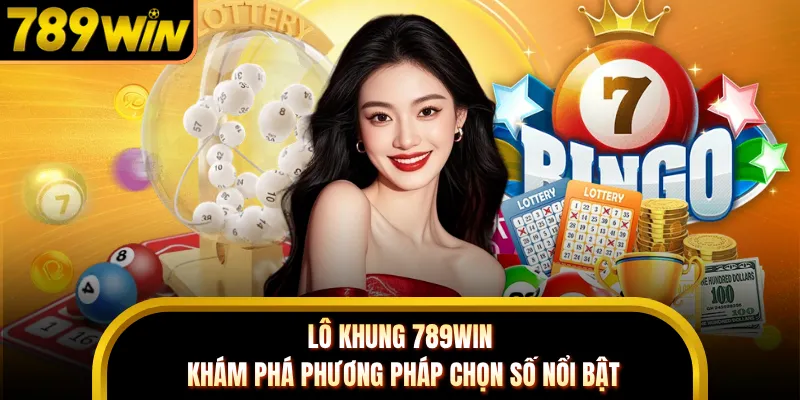 Lô Khung 789WIN - Khám Phá Phương Pháp Chọn Số Nổi Bật