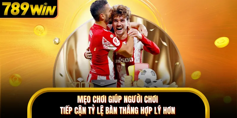 Mẹo chơi giúp người chơi tiếp cận tỷ lệ bàn thắng hợp lý hơn
